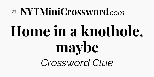 Home in a knothole, maybe - WSJ Crossword