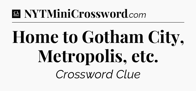 Home to Gotham City, Metropolis, etc - LA Times Crossword