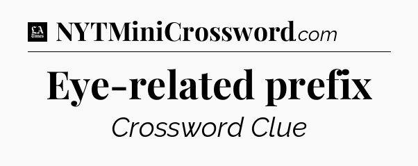 Eye-related prefix - LA Times Crossword
