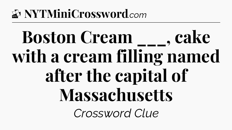 Boston Cream ___, cake with a cream filling named after the capital of Massachusetts - Daily Themed Classic Crossword