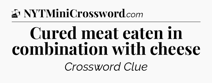 Cured meat eaten in combination with cheese - Daily Themed Classic Crossword
