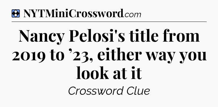 Solution: Nancy Pelosi's title from 2019 to ’23, either way you look at it - NYT Mini Crossword