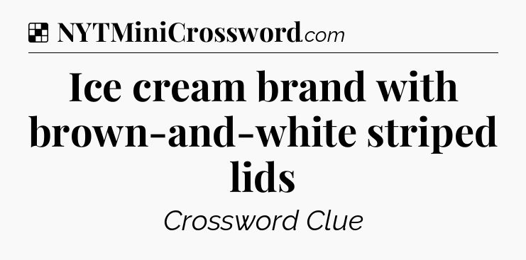 Solution: Ice cream brand with brown-and-white striped lids - NYT Crossword