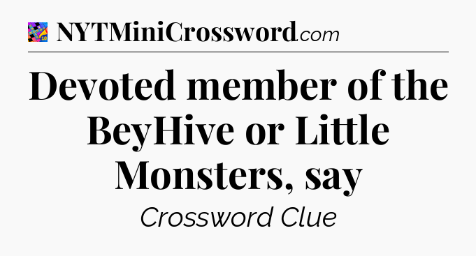 Devoted member of the BeyHive or Little Monsters, say Crossword Clue
