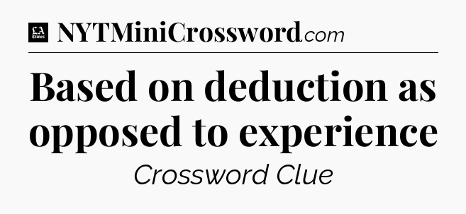 Based on deduction as opposed to experience - LA Times Crossword