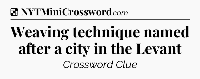 Solution: Weaving technique named after a city in the Levant - NYT Crossword
