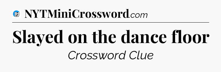 Slayed on the dance floor Crossword Clue