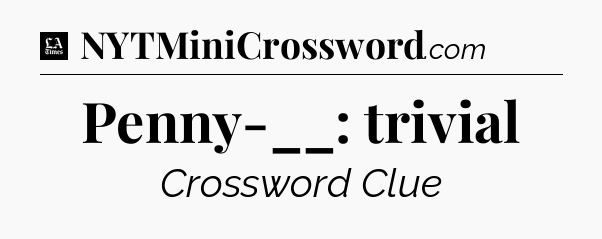 Penny-__: trivial - LA Times Crossword