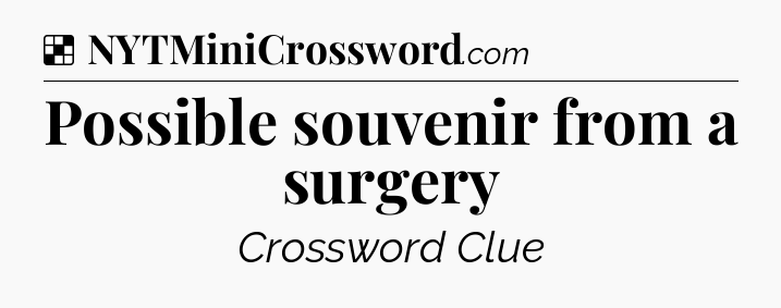 Solution: Possible souvenir from a surgery - NYT Crossword