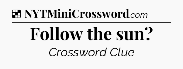 Solution: Follow the sun - NYT Crossword