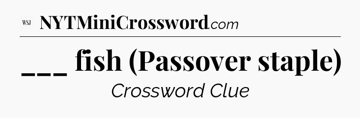 ___ fish (Passover staple) - WSJ Crossword