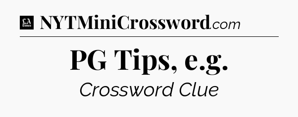 PG Tips, e.g - LA Times Crossword