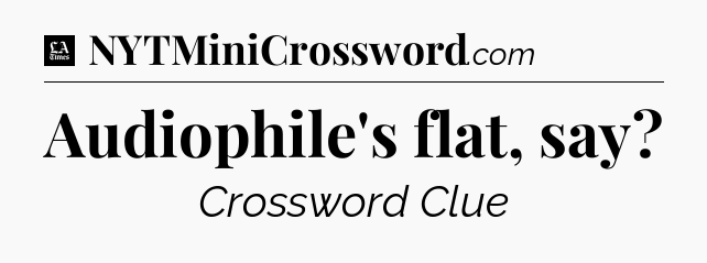 Audiophile's flat, say - LA Times Crossword