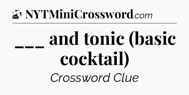 ___ and tonic (basic cocktail) - Daily Themed Mini Crossword