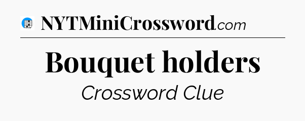 Bouquet holders Crossword Clue