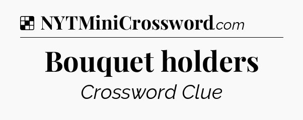 Solution: Bouquet holders - NYT Crossword