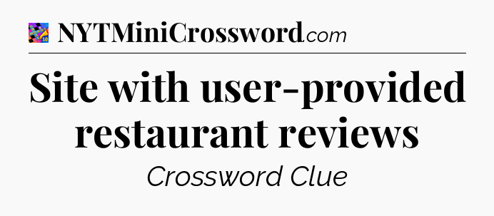 Site with user-provided restaurant reviews Crossword Clue