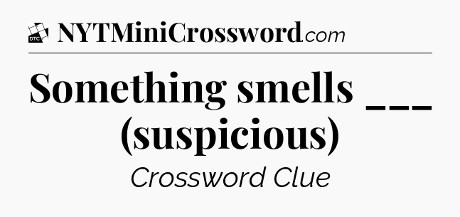Something smells ___ (suspicious) - Daily Themed Classic Crossword