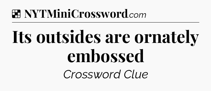 Solution: Its outsides are ornately embossed - NYT Crossword