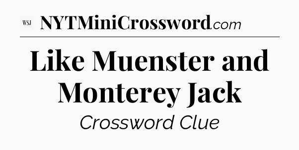 Like Muenster and Monterey Jack - WSJ Crossword