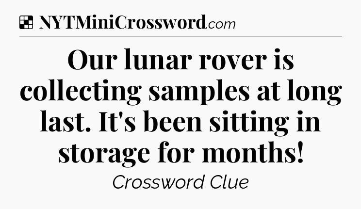Solution: Our lunar rover is collecting samples at long last. It's been sitting in storage for months - NYT Crossword