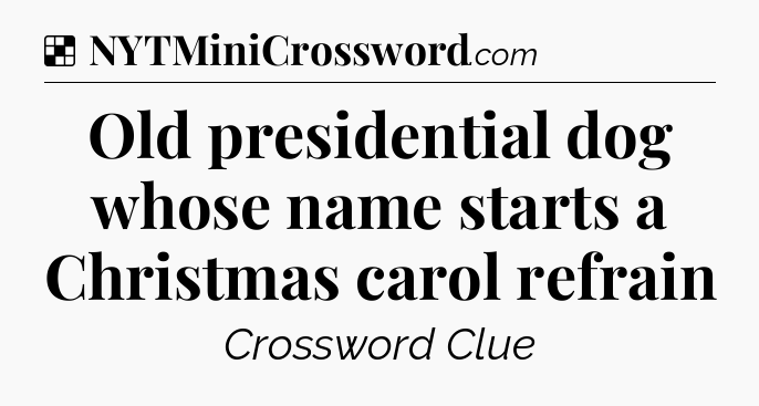 Solution: Old presidential dog whose name starts a Christmas carol refrain - NYT Crossword