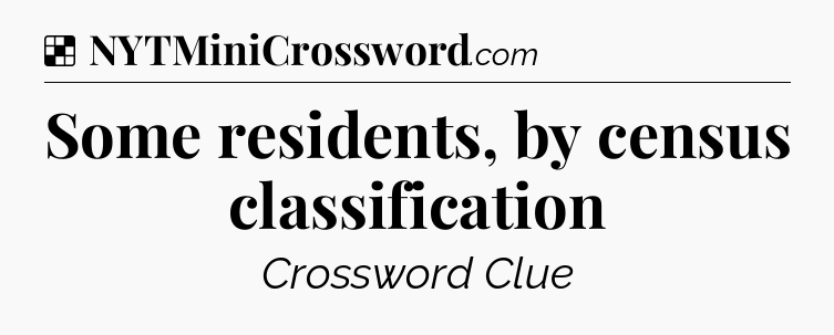 Solution: Some residents, by census classification - NYT Crossword