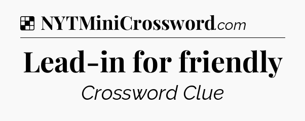 Solution: Lead-in for friendly - NYT Crossword