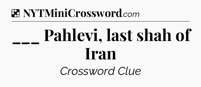 Solution: ___ Pahlevi, last shah of Iran - NYT Crossword