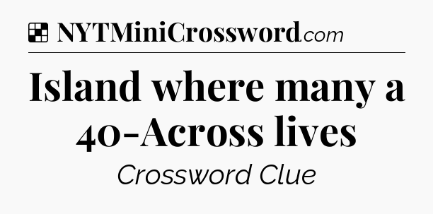 Solution: Island where many a 40-Across lives - NYT Crossword