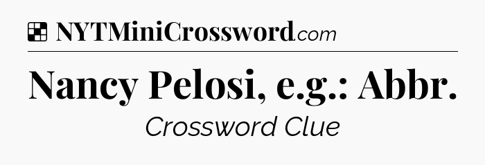 Solution: Nancy Pelosi, e.g.: Abbr - NYT Crossword
