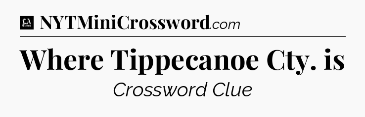 Where Tippecanoe Cty. is - LA Times Crossword