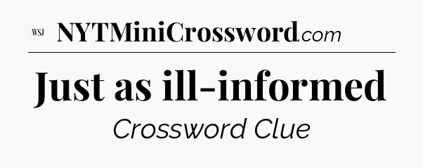 Just as ill-informed - WSJ Crossword