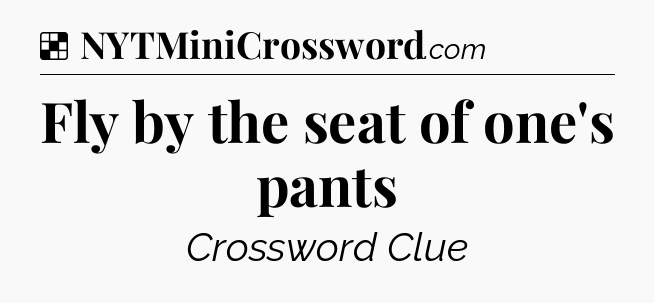 Solution: Fly by the seat of one's pants - NYT Crossword
