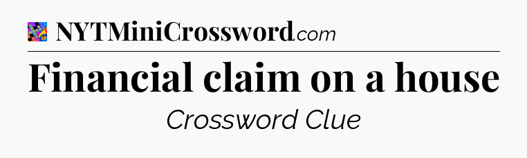 Financial claim on a house Crossword Clue