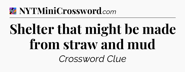 Shelter that might be made from straw and mud Crossword Clue