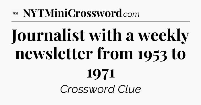 Journalist with a weekly newsletter from 1953 to 1971 - WSJ Crossword