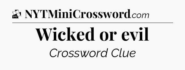 Wicked or evil - Daily Themed Classic Crossword