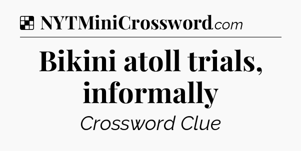 Solution: Bikini atoll trials, informally - NYT Crossword