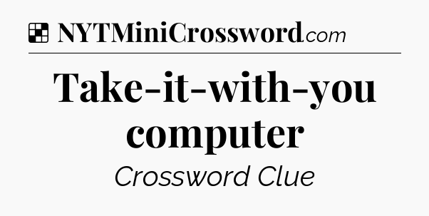 Solution: Take-it-with-you computer - NYT Crossword