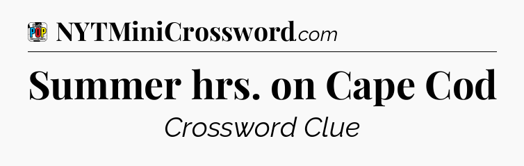 Summer hrs. on Cape Cod Crossword Clue