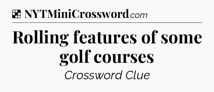 Solution: Rolling features of some golf courses - NYT Crossword