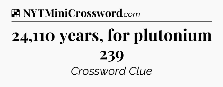 Solution: 24,110 years, for plutonium 239 - NYT Crossword
