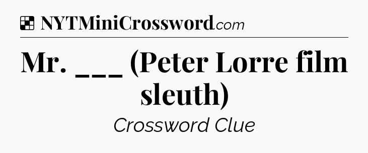 Solution: Mr. ___ (Peter Lorre film sleuth) - NYT Crossword