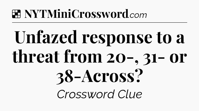 Solution: Unfazed response to a threat from 20-, 31- or 38-Across - NYT Crossword