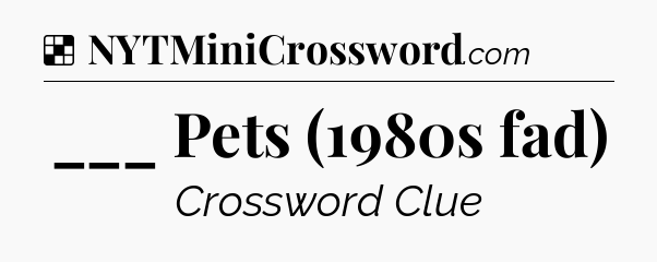 Solution: ___ Pets (1980s fad) - NYT Crossword