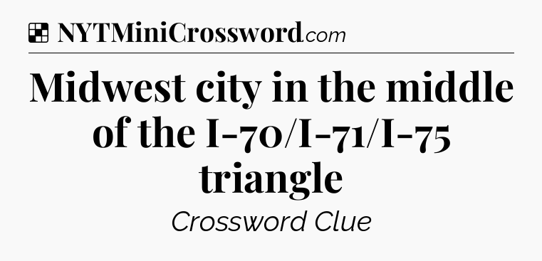 Solution: Midwest city in the middle of the I-70/I-71/I-75 triangle - NYT Crossword