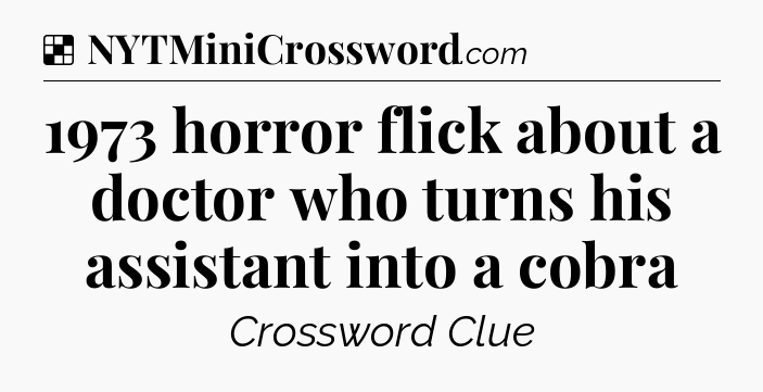 Solution: 1973 horror flick about a doctor who turns his assistant into a cobra - NYT Crossword