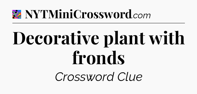 Decorative plant with fronds Crossword Clue