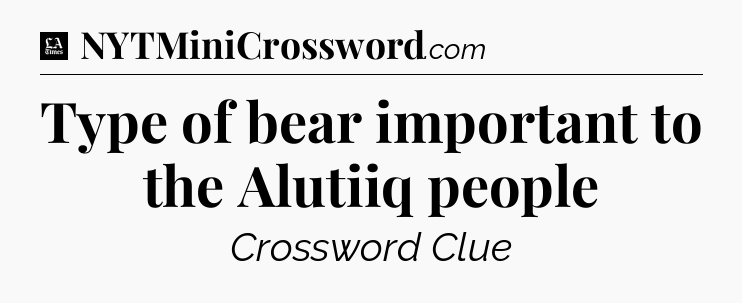 Type of bear important to the Alutiiq people - LA Times Crossword